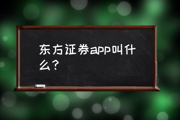 哪家证券公司app最好用 东方证券app叫什么？