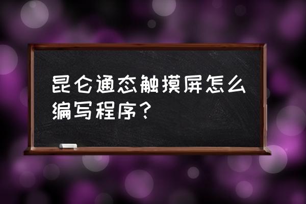 昆仑通态触摸屏怎么添加内部变量 昆仑通态触摸屏怎么编写程序？