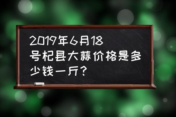 黑蒜价格多少钱一斤哪有卖的 2019年6月18号杞县大蒜价格是多少钱一斤？