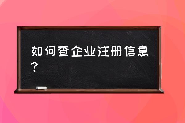 如何在工商局查找到公司注册信息 如何查企业注册信息？