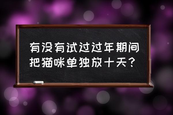 一起来捉妖养猫方法 有没有试过过年期间把猫咪单独放十天？