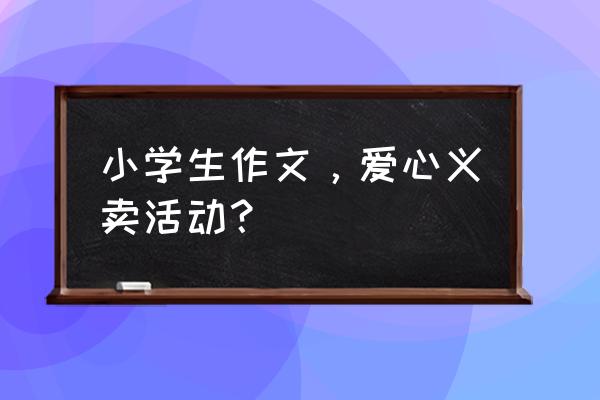 快看漫画怎么用抽奖券 小学生作文，爱心义卖活动？