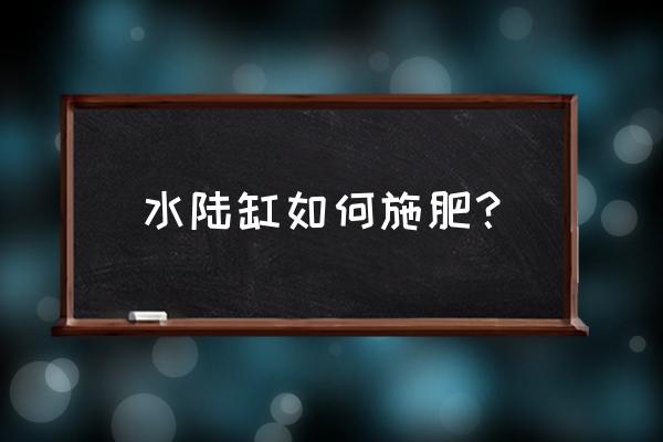 鱼塘施肥最佳方法 水陆缸如何施肥？