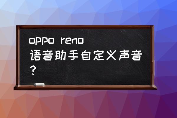 oppo小欧怎么设置指令 oppo reno语音助手自定义声音？