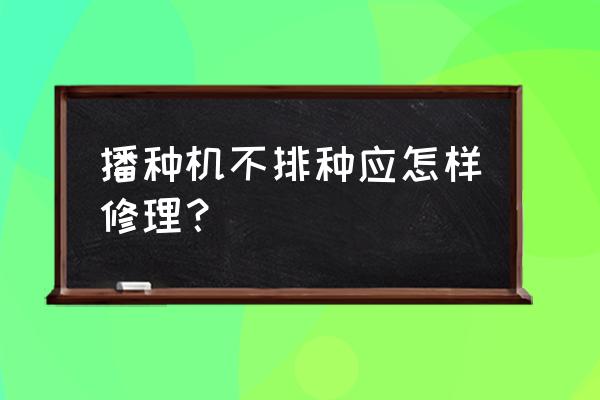 自动播种机为啥开不起机 播种机不排种应怎样修理？