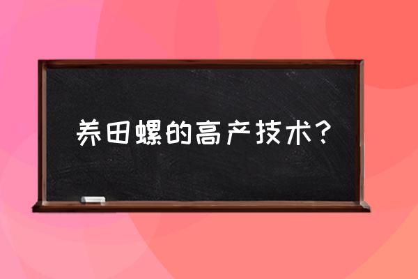 田螺怎么养得长得快 养田螺的高产技术？