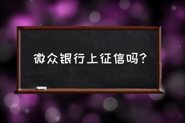 微众银行app怎么测试 微众银行上征信吗？