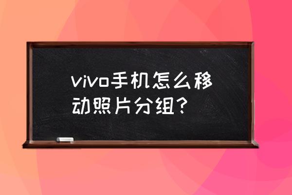 一键移动照片 vivo手机怎么移动照片分组？