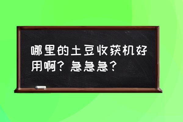 小型马铃薯收获机 哪里的土豆收获机好用啊？急急急？