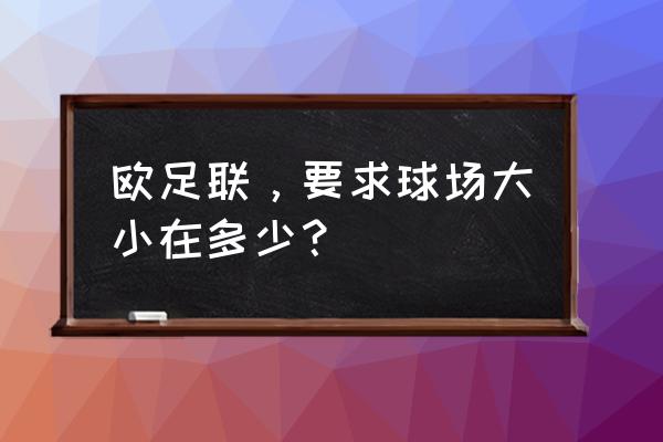 欧冠决赛场地怎么选择 欧足联，要求球场大小在多少？