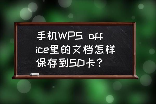 wps中的文档怎么保存到手机储存里 手机WPS office里的文档怎样保存到SD卡？