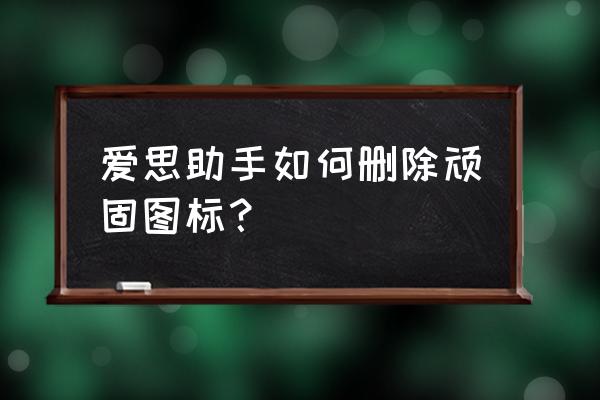 iphone8顽固图标 爱思助手如何删除顽固图标？