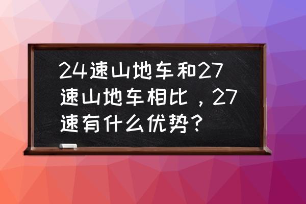 山地车15寸和17寸对比 24速山地车和27速山地车相比，27速有什么优势？