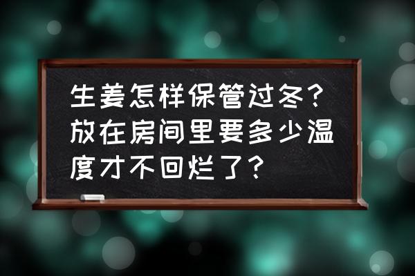 怎样保存大量生姜过冬不烂 生姜怎样保管过冬？放在房间里要多少温度才不回烂了？