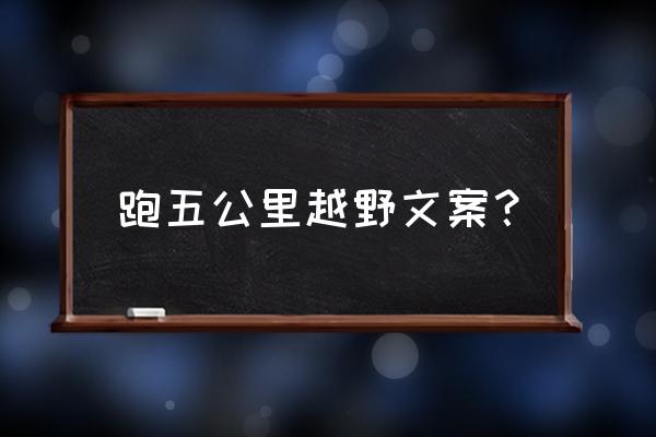 5公里越野跑步正确方法 跑五公里越野文案？