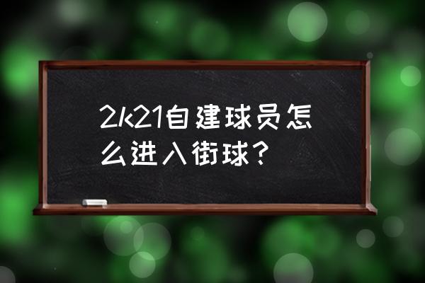 nba2k21如何用自己自定义的球员 2k21自建球员怎么进入街球？