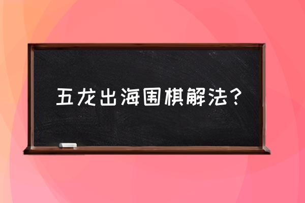 围棋100个经典解题技巧 五龙出海围棋解法？