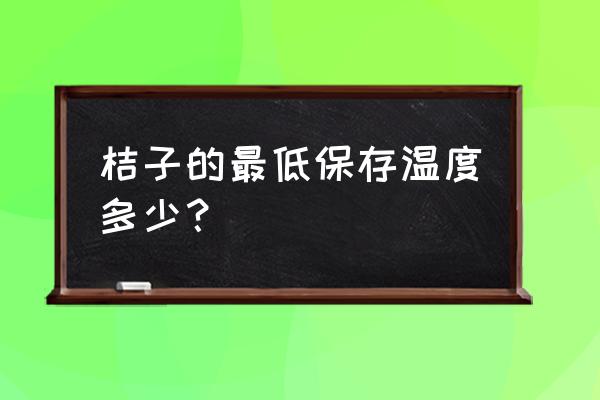 柑桔怎么储存时间长 桔子的最低保存温度多少？