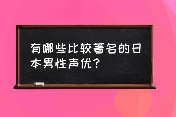 原神什么时候请花江夏树 有哪些比较著名的日本男性声优？