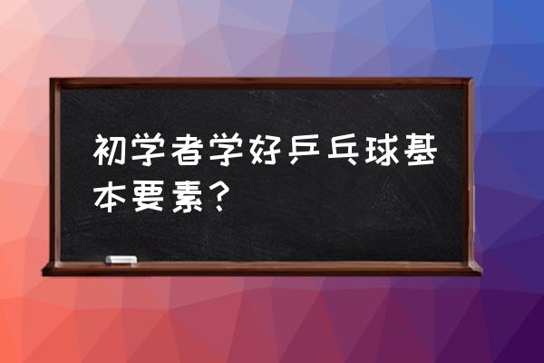 发球质量低的后果 初学者学好乒乓球基本要素？