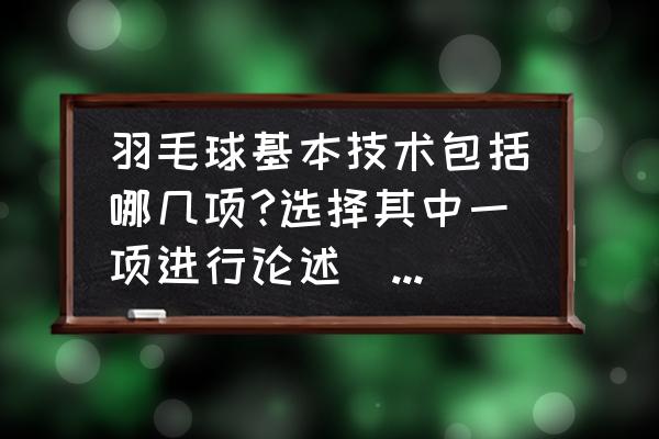 羽毛球十二个基本步法学习顺序 羽毛球基本技术包括哪几项?选择其中一项进行论述(动作要领？