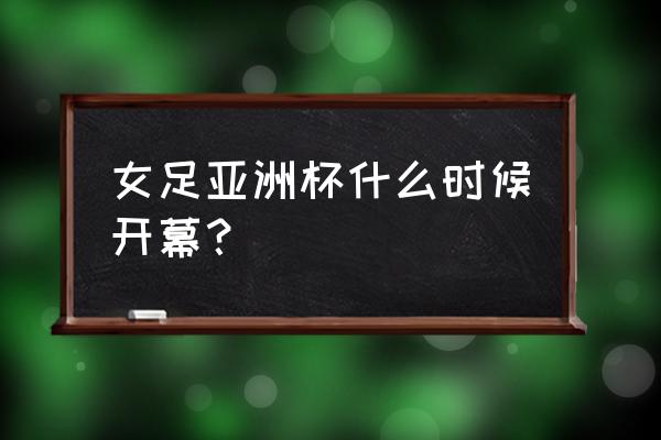 2022年亚洲杯女足决赛直播完整 女足亚洲杯什么时候开幕？