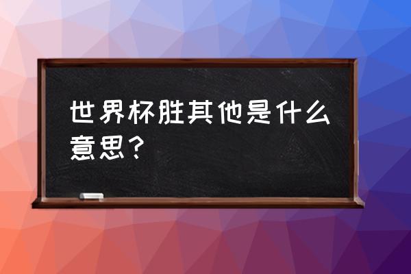 世界杯竞猜总结 世界杯胜其他是什么意思？