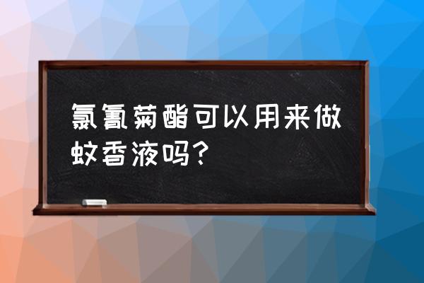 养殖场灭蚊蝇最好最安全的农药 氯氰菊酯可以用来做蚊香液吗？