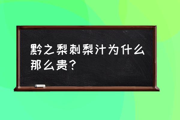 贵州刺梨哪里最出名 黔之梨刺梨汁为什么那么贵？