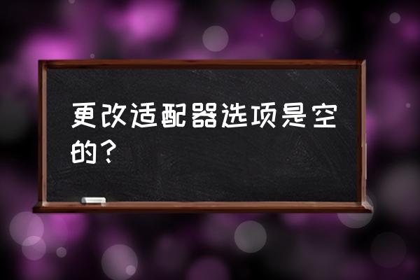 笔记本电脑更改适配器选项是空的 更改适配器选项是空的？