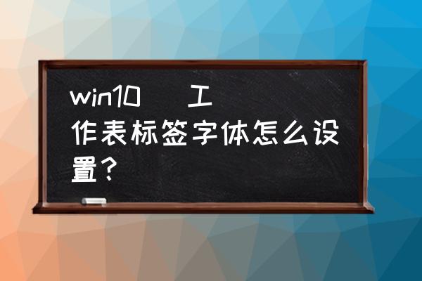 win10桌面字体大小设置如何改变 win10   工作表标签字体怎么设置？