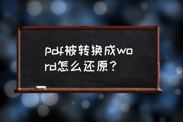 pdf转成word怎么编辑 pdf被转换成word怎么还原？