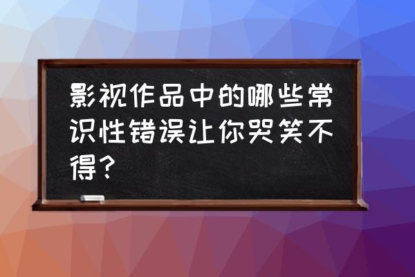 樱花校园模拟器怎么找到大外星人 影视作品中的哪些常识性错误让你哭笑不得？