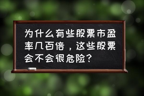 玩题材股票风险在哪里 为什么有些股票市盈率几百倍，这些股票会不会很危险？