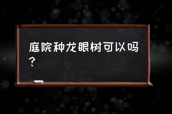 家里种桂圆好不好 庭院种龙眼树可以吗？