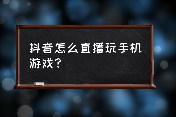 易麦联盟怎么操作 抖音怎么直播玩手机游戏？