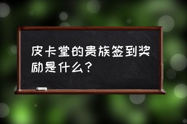 皮卡堂怎么用金票换金卡 皮卡堂的贵族签到奖励是什么？