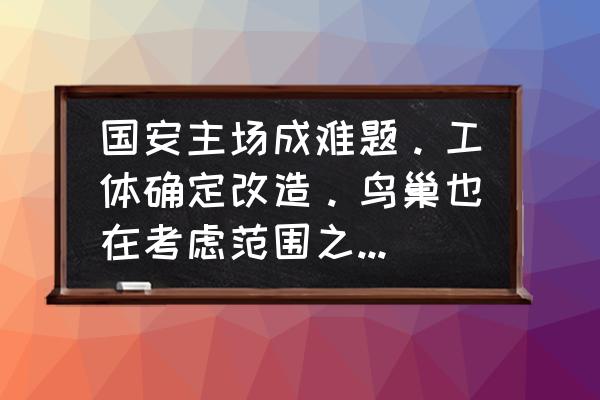 鸟巢2023有什么活动 国安主场成难题。工体确定改造。鸟巢也在考虑范围之内，这件事你有什么看法？