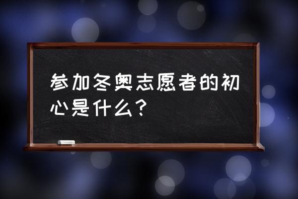 北京2022冬奥会志愿者项目 参加冬奥志愿者的初心是什么？