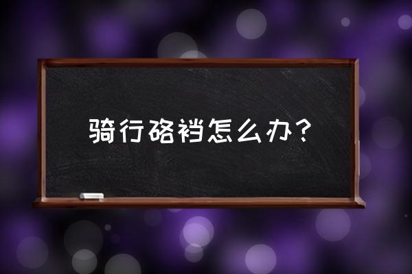 骑单车屁股疼怎么解决 骑行硌裆怎么办？