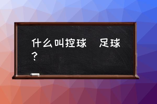 足球控球技术动作讲解 什么叫控球（足球）？