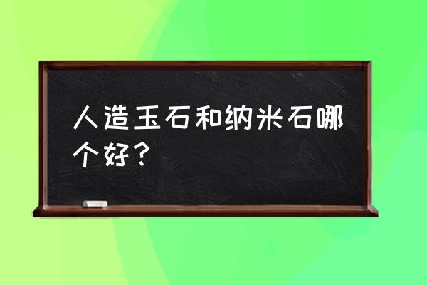 人造玉石树脂配方比例 人造玉石和纳米石哪个好？