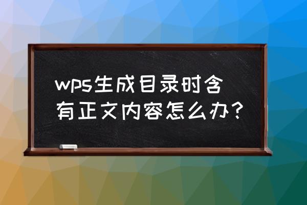 wps目录中正文内容怎么删除 wps生成目录时含有正文内容怎么办？