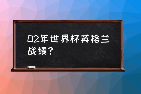 2018俄罗斯世界杯英格兰战绩 02年世界杯英格兰战绩？