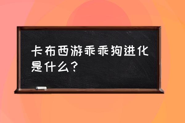 卡布西游怎么获得高级宠物 卡布西游乖乖狗进化是什么？