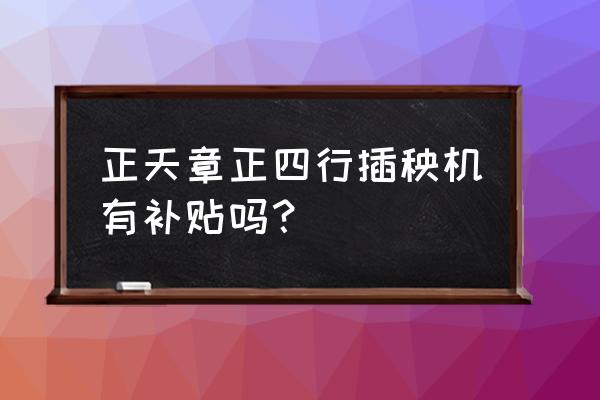 手扶插秧机4行和6行哪个好用 正天章正四行插秧机有补贴吗？