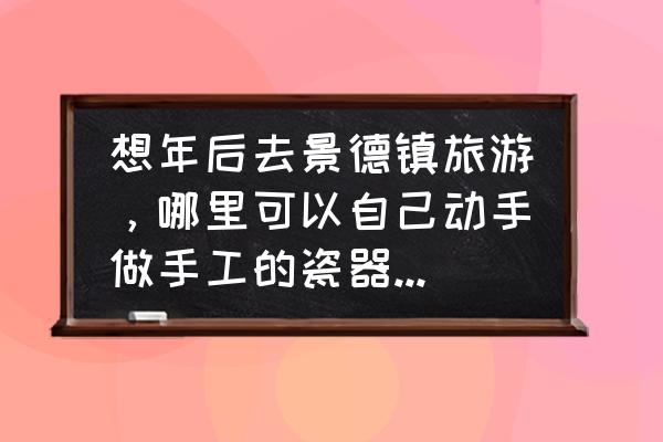 陶瓷手工diy可爱推荐 想年后去景德镇旅游，哪里可以自己动手做手工的瓷器什么的吗?然后推荐几家好吃好玩的店？