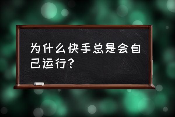 快手直播回放如何设置后台运行 为什么快手总是会自己运行？