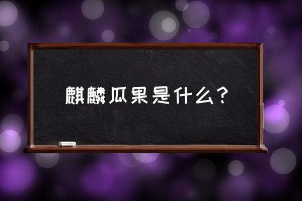 麒麟瓜露天栽培的优缺点 麒麟瓜果是什么？