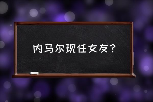 世界杯和女朋友如何相处 内马尔现任女友？